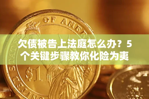 济南欠债被告上法庭怎么办？5个关键步骤教你化险为夷