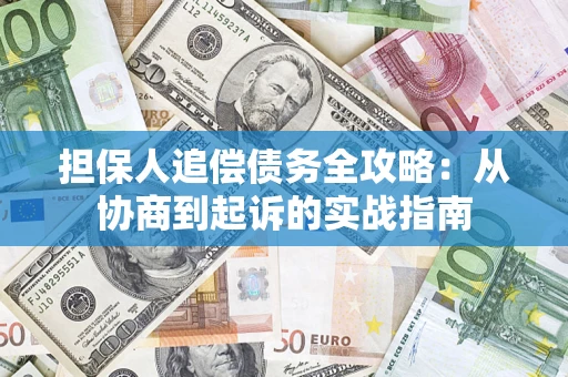 济南担保人追偿债务全攻略:从协商到起诉的实战指南 济南担保人追偿债务全攻略:从协商到起诉的实战指南