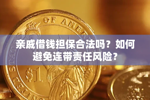 济南亲戚借钱担保合法吗？如何避免连带责任风险？