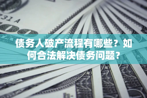 济南债务人破产流程有哪些？如何合法解决债务问题？