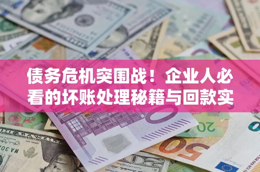 济南债务危机突围战！企业人必看的坏账处理秘籍与回款实战指南