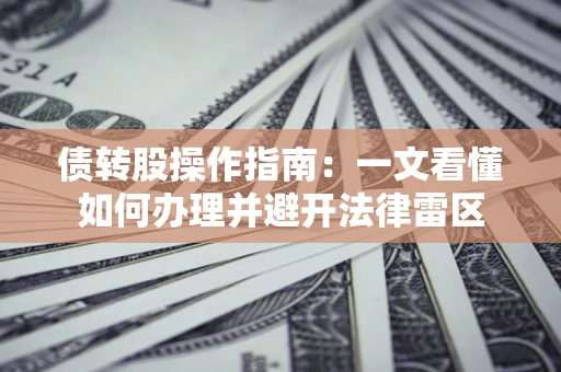 济南债转股操作指南：一文看懂如何办理并避开法律雷区