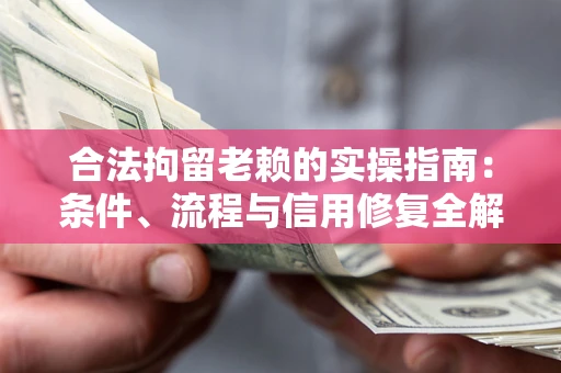 济南合法拘留老赖的实操指南:条件、流程与信用修复全解析 济南合法拘留老赖的实操指南:条件、流程与信用修复全解析