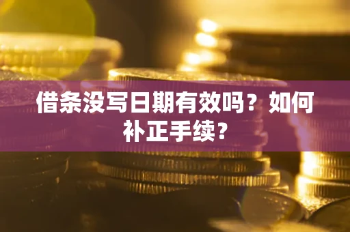 济南借条没写日期有效吗？如何补正手续？