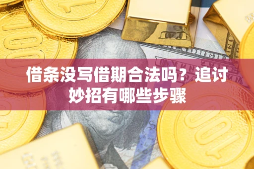 济南借条没写借期合法吗？追讨妙招有哪些步骤