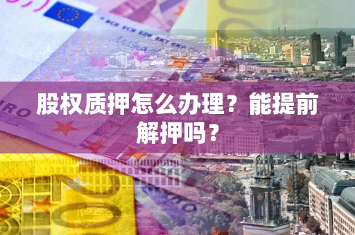 济南股权质押怎么办理？能提前解押吗？