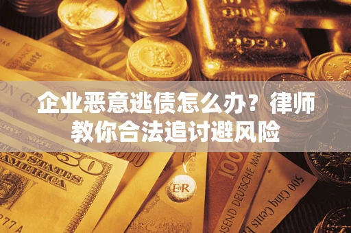 济南企业恶意逃债怎么办？律师教你合法追讨避风险