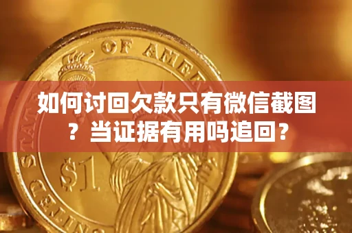 济南如何讨回欠款只有微信截图？当证据有用吗追回？