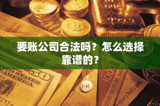 济南要账公司合法吗？怎么选择靠谱的？