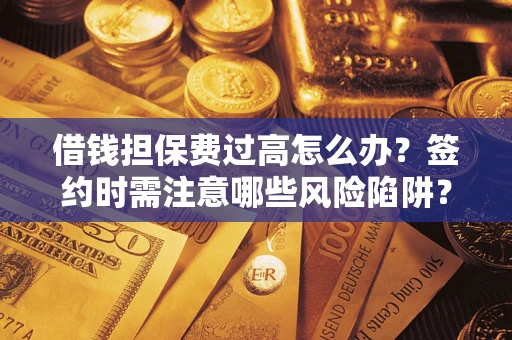济南借钱担保费过高怎么办？签约时需注意哪些风险陷阱？