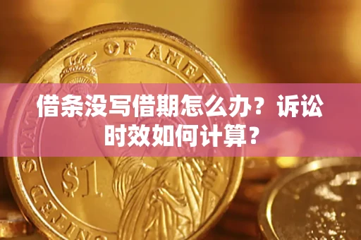 济南借条没写借期怎么办？诉讼时效如何计算？