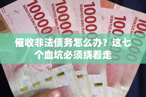 济南催收非法债务怎么办？这七个血坑必须绕着走