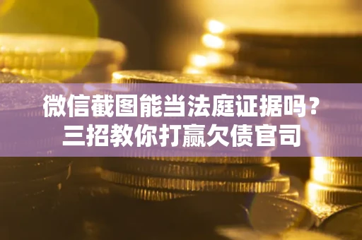 济南微信截图能当法庭证据吗？三招教你打赢欠债官司