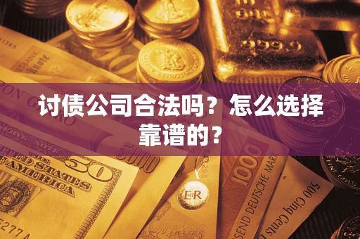 济南讨债公司合法吗？怎么选择靠谱的？