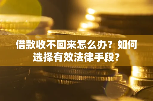 济南借款收不回来怎么办？如何选择有效法律手段？