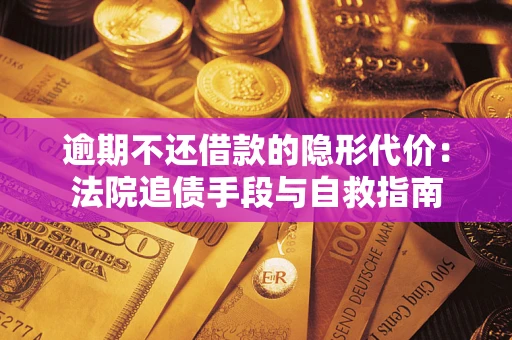 济南逾期不还借款的隐形代价：法院追债手段与自救指南