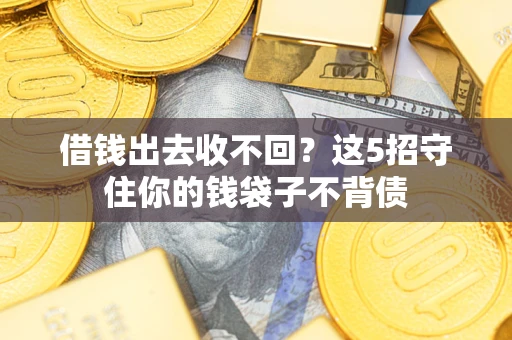 济南借钱出去收不回？这5招守住你的钱袋子不背债