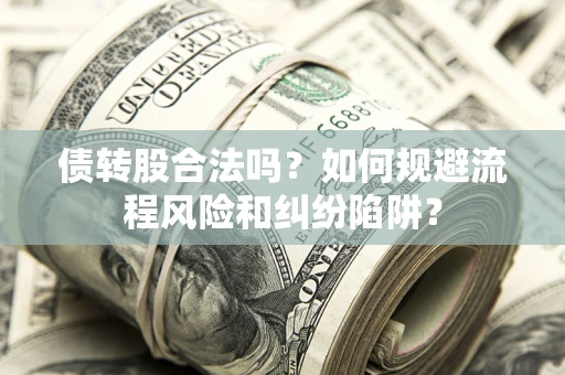 济南债转股合法吗？如何规避流程风险和纠纷陷阱？