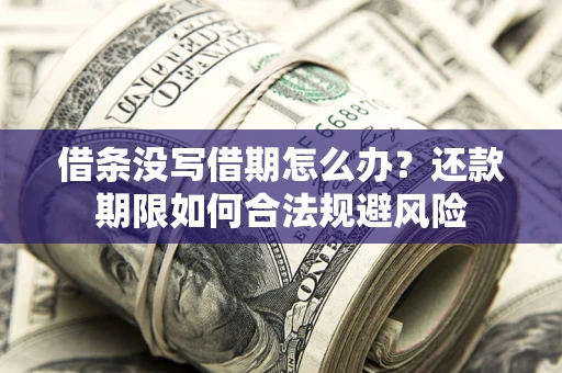 济南借条没写借期怎么办？还款期限如何合法规避风险
