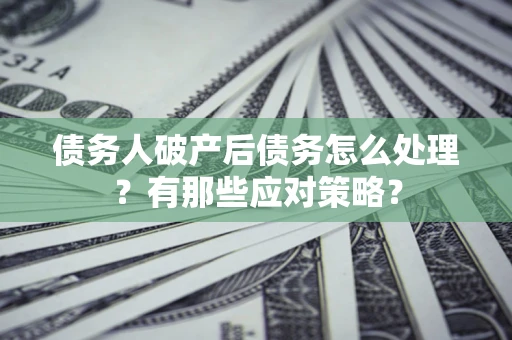 济南债务人破产后债务怎么处理？有那些应对策略？