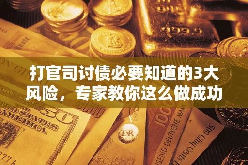 济南打官司讨债必要知道的3大风险，专家教你这么做成功率飙升
