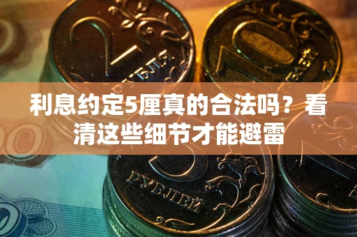 济南利息约定5厘真的合法吗？看清这些细节才能避雷