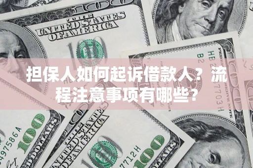 济南担保人如何起诉借款人？流程注意事项有哪些？