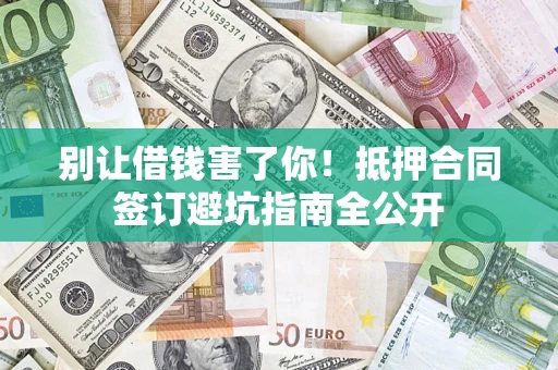 济南别让借钱害了你！抵押合同签订避坑指南全公开
