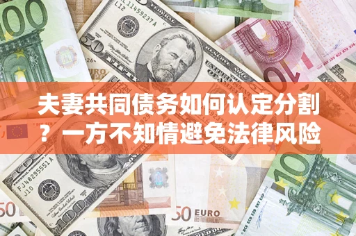 济南夫妻共同债务如何认定分割？一方不知情避免法律风险必看！