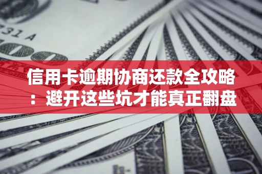 济南信用卡逾期协商还款全攻略：避开这些坑才能真正翻盘