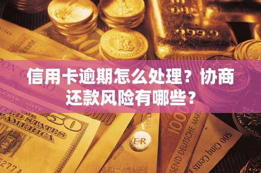 济南信用卡逾期怎么处理？协商还款风险有哪些？